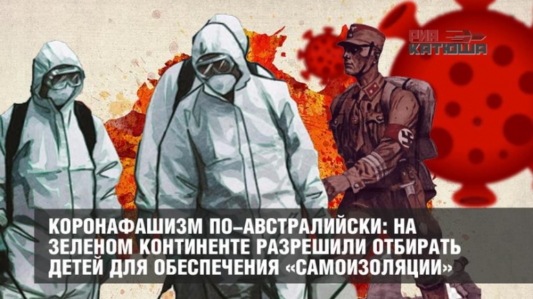 Коронафашизм по-австралийски: на Зеленом континенте разрешили отбирать детей для обеспечения &laquo;самоизоляции&raquo;